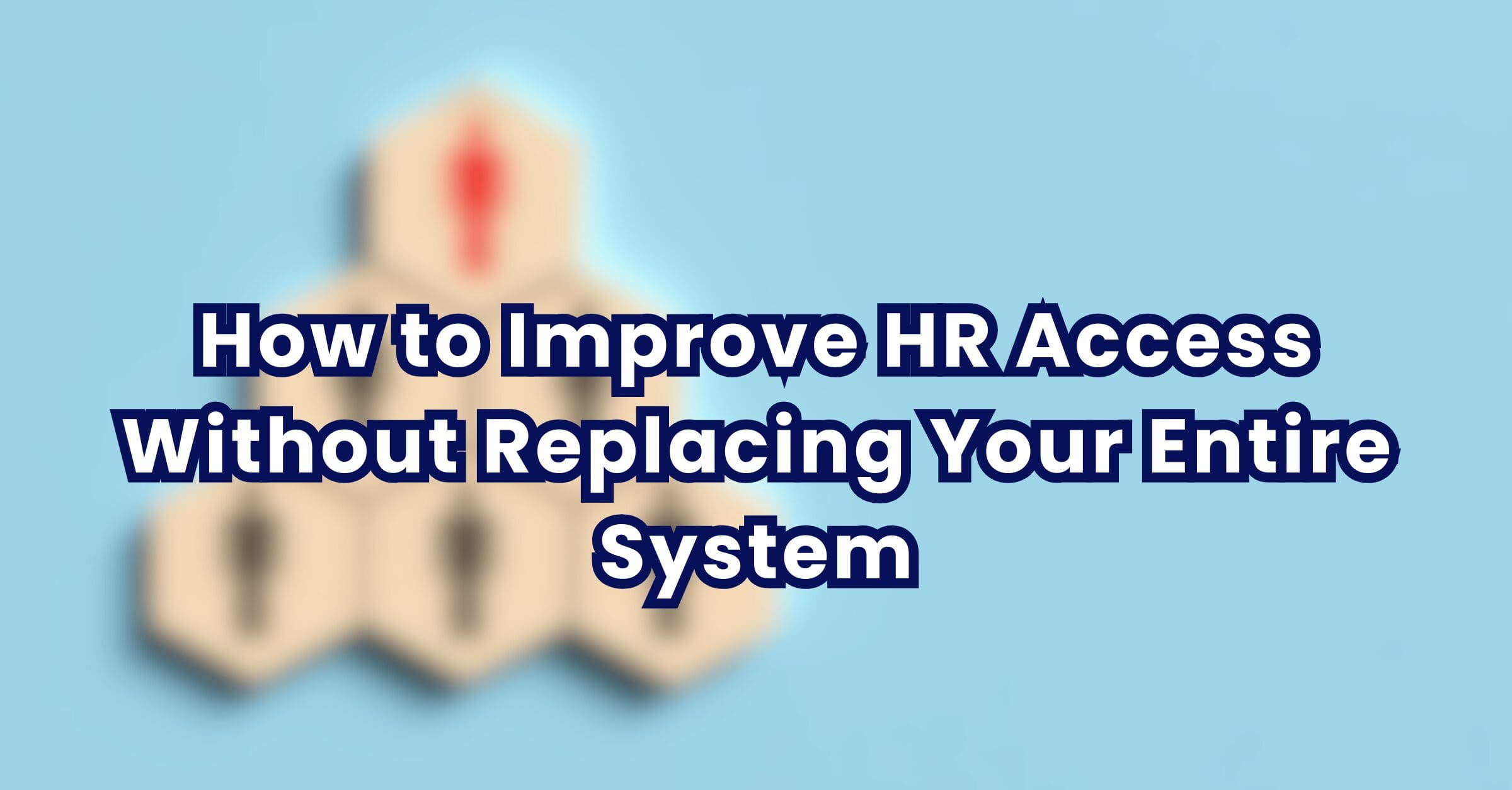 How to Improve HR Access Without Replacing Your Entire System