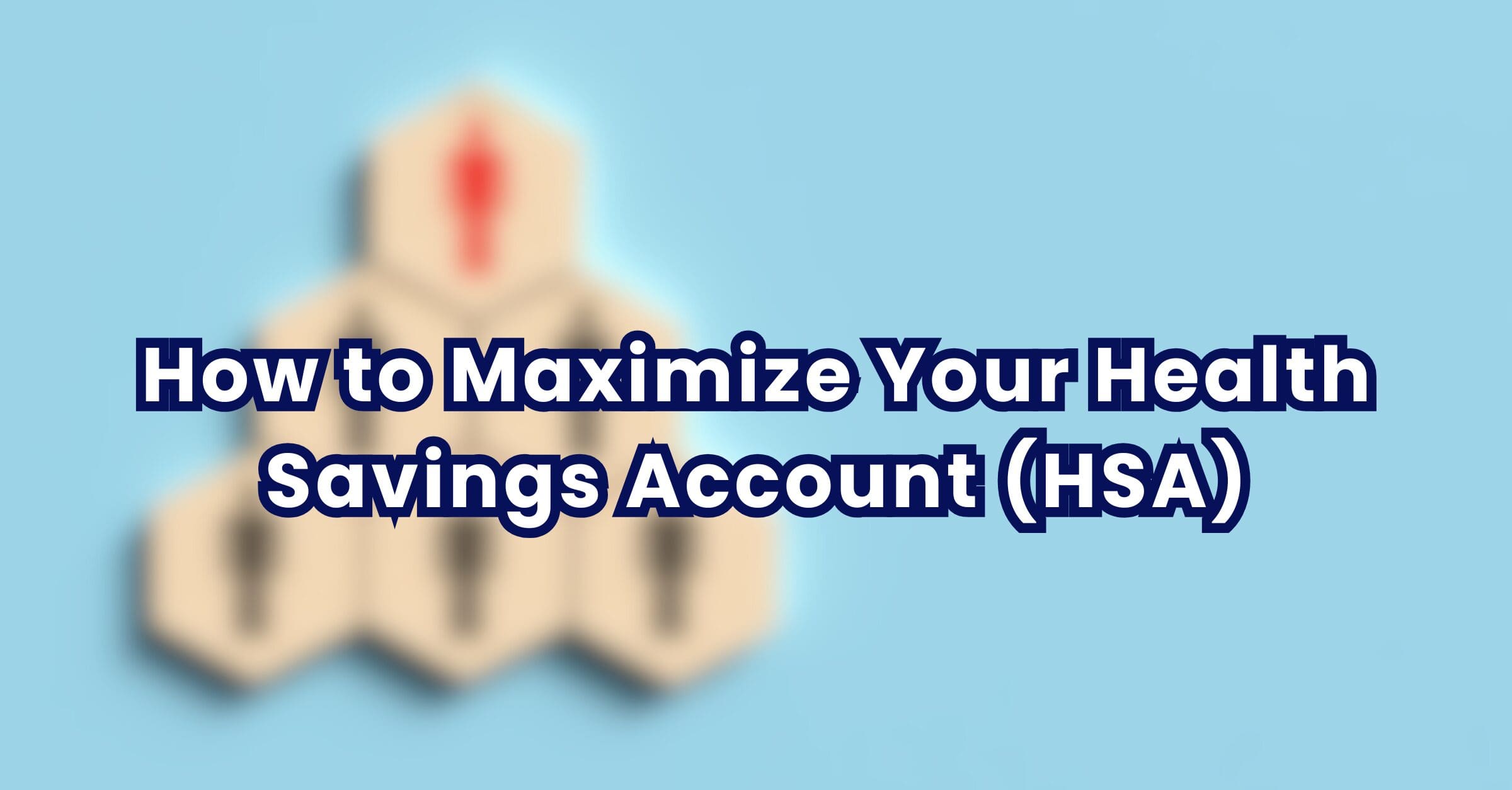 How to Maximize Your Health Savings Account (HSA)