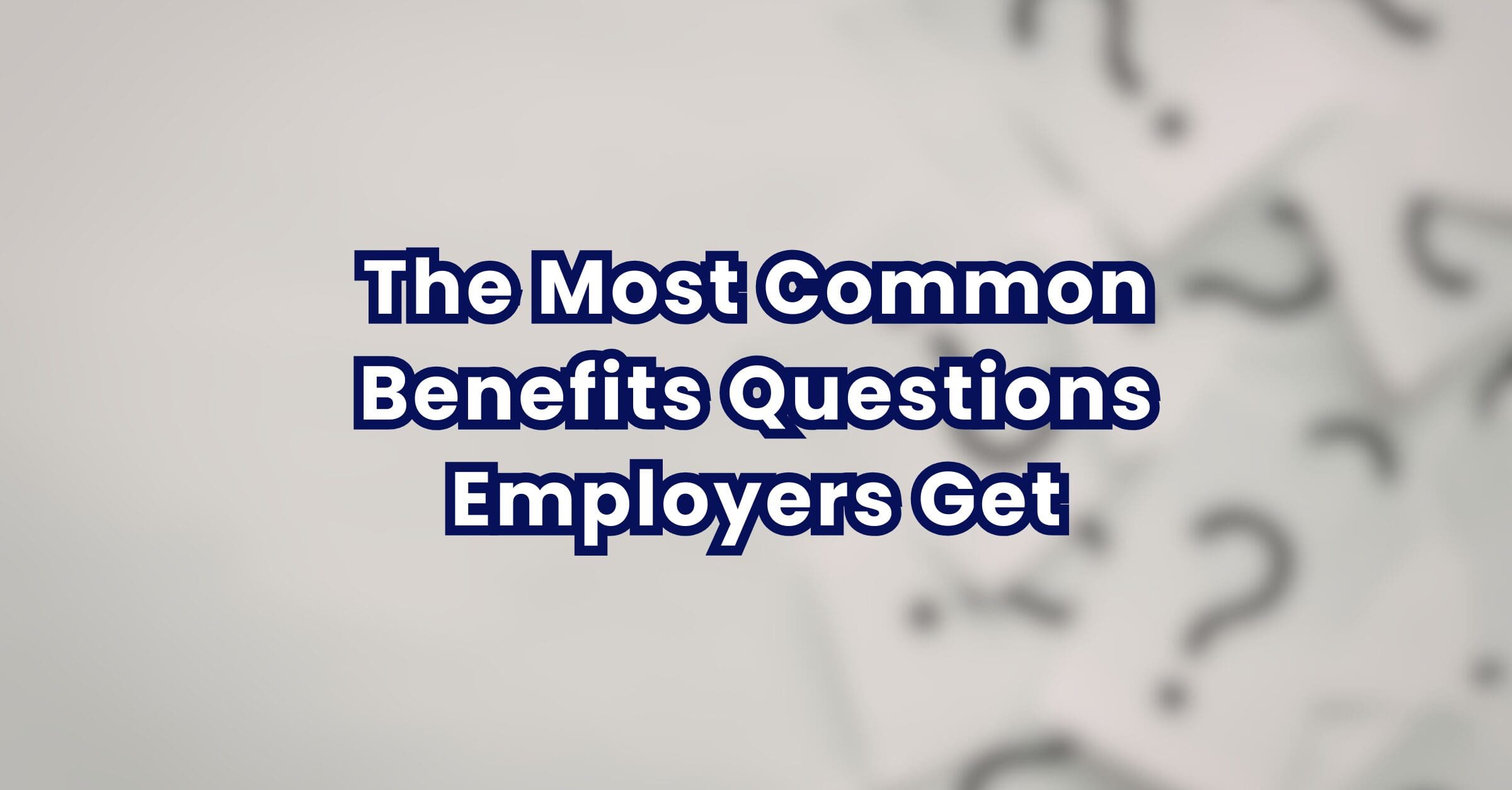The Most Common Benefits Questions Employers Get