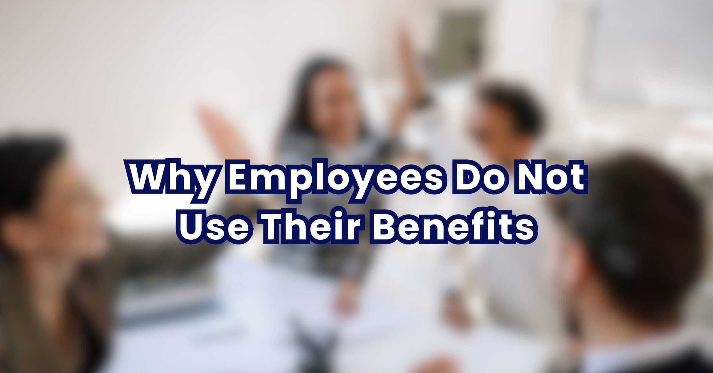 Why Employees Do Not Use Their Benefits