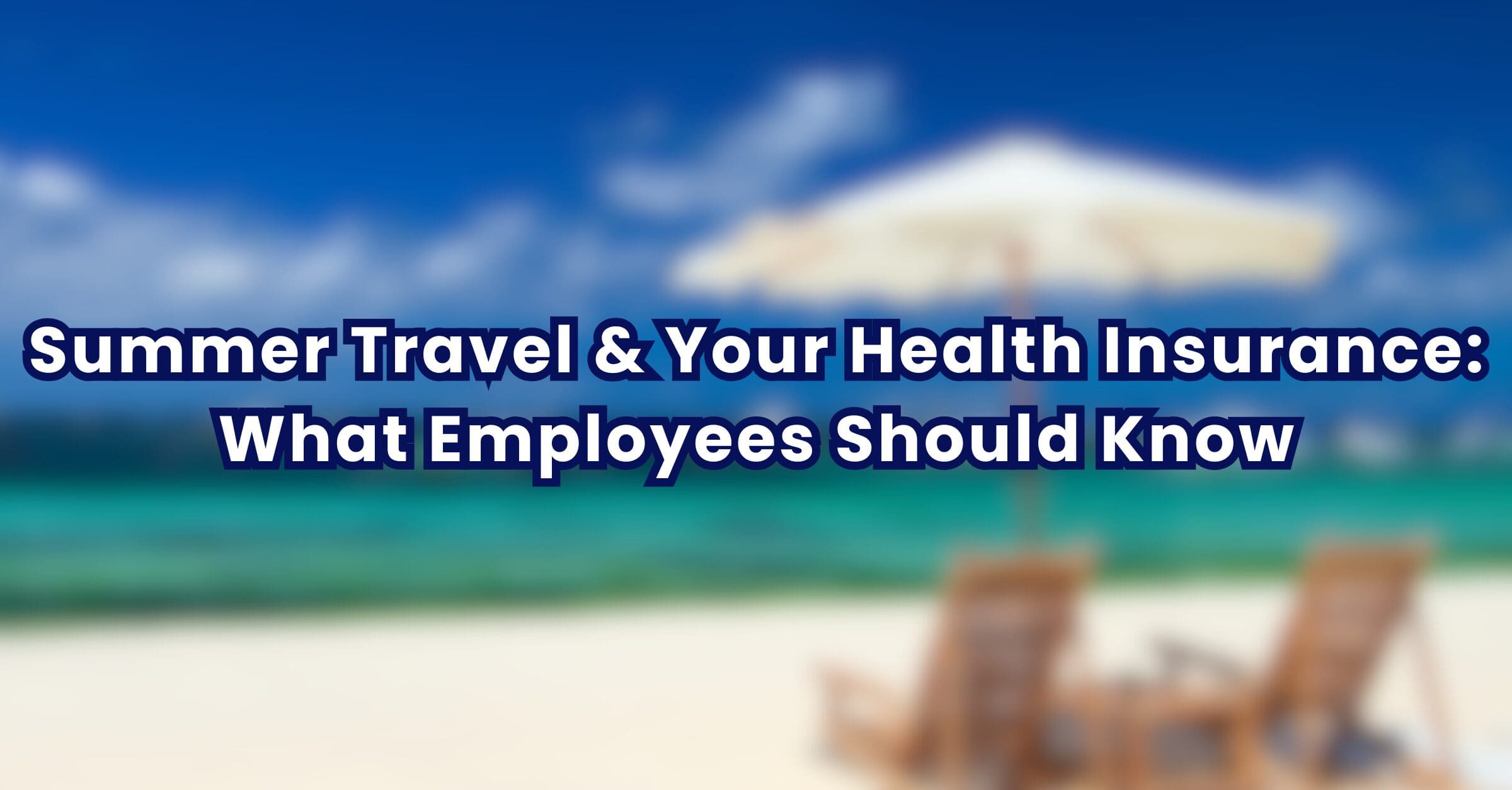Summer Travel & Your Health Insurance: What Employees Should Know