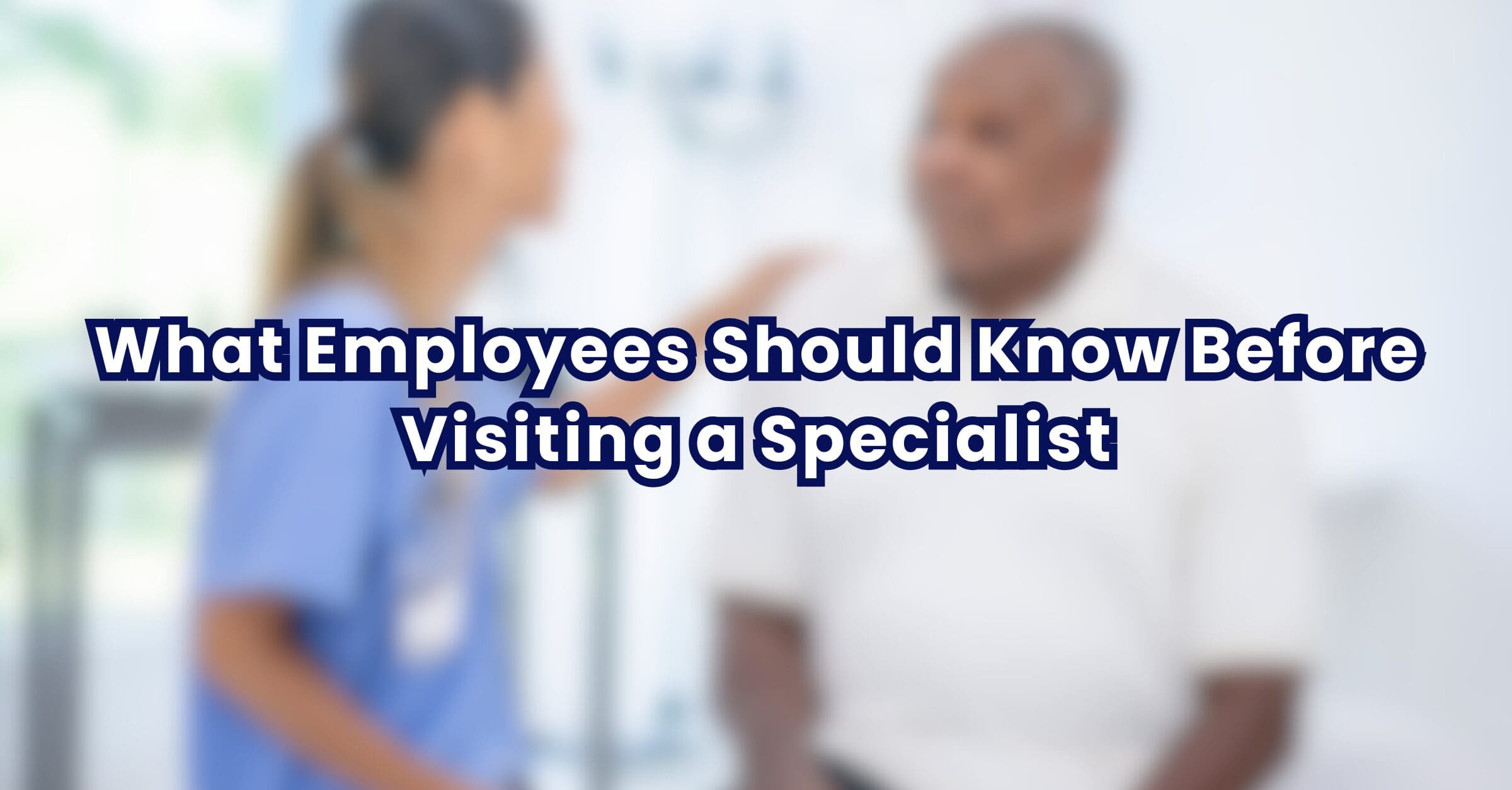 What Employees Should Know Before Visiting a Specialist